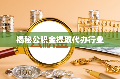 滁州揭秘公积金提取代办行业