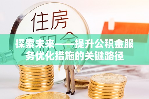 滁州探索未来——提升公积金服务优化措施的关键路径