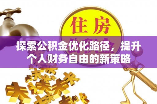滁州探索公积金优化路径，提升个人财务自由的新策略