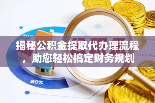 滁州揭秘公积金提取代办理流程，助您轻松搞定财务规划