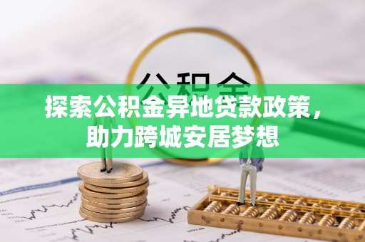 滁州探索公积金异地贷款政策，助力跨城安居梦想