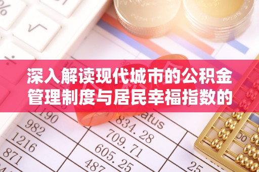 滁州深入解读现代城市的公积金管理制度与居民幸福指数的关联