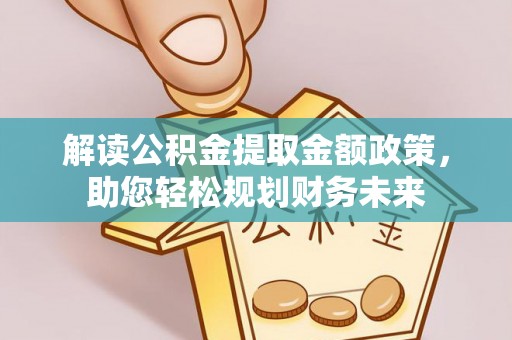 滁州解读公积金提取金额政策，助您轻松规划财务未来