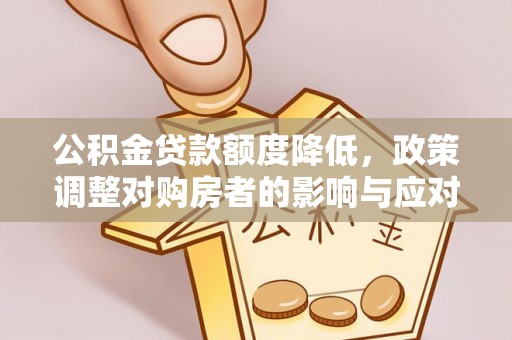 滁州公积金贷款额度降低，政策调整对购房者的影响与应对策略