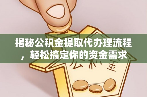 滁州揭秘公积金提取代办理流程，轻松搞定你的资金需求