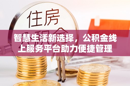 滁州智慧生活新选择，公积金线上服务平台助力便捷管理