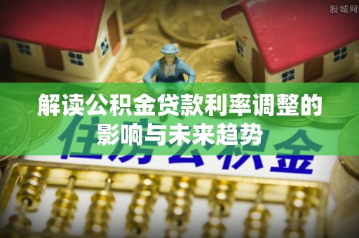 滁州解读公积金贷款利率调整的影响与未来趋势