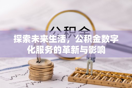 滁州探索未来生活，公积金数字化服务的革新与影响