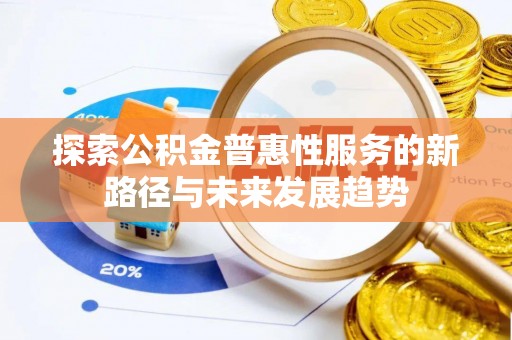 滁州探索公积金普惠性服务的新路径与未来发展趋势