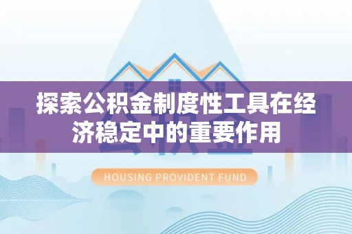 滁州探索公积金制度性工具在经济稳定中的重要作用