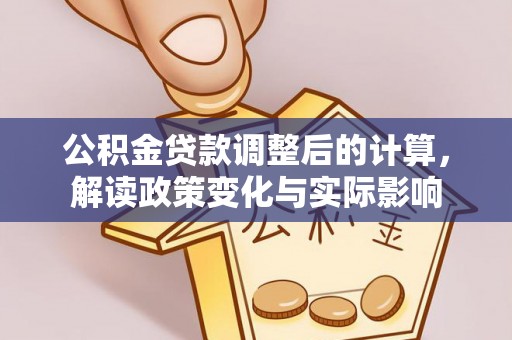 滁州公积金贷款调整后的计算，解读政策变化与实际影响