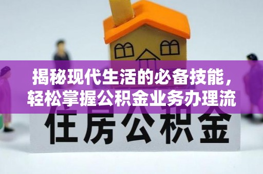 滁州揭秘现代生活的必备技能，轻松掌握公积金业务办理流程