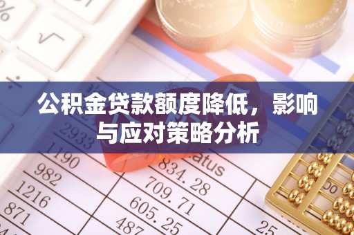 滁州公积金贷款额度降低，影响与应对策略分析