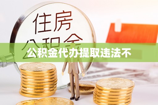 滁州公积金代办提取违法不