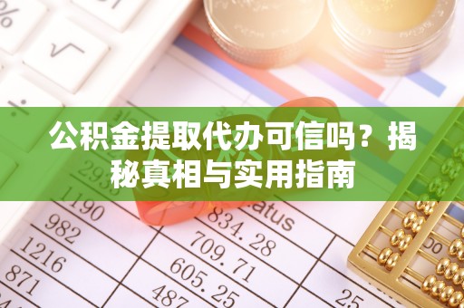 滁州公积金提取代办可信吗？揭秘真相与实用指南