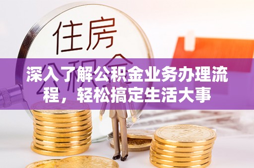滁州深入了解公积金业务办理流程，轻松搞定生活大事