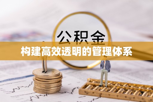 滁州构建高效透明的管理体系