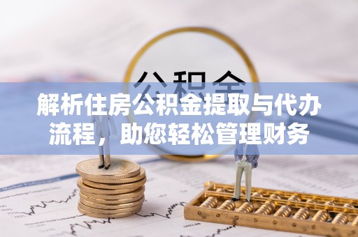 滁州解析住房公积金提取与代办流程，助您轻松管理财务