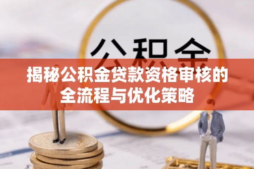 滁州揭秘公积金贷款资格审核的全流程与优化策略