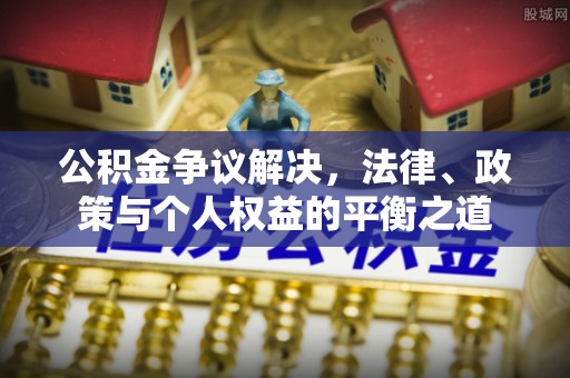 滁州公积金争议解决，法律、政策与个人权益的平衡之道