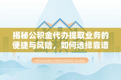 滁州揭秘公积金代办提取业务的便捷与风险，如何选择靠谱服务？