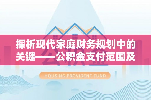 滁州探析现代家庭财务规划中的关键——公积金支付范围及其影响