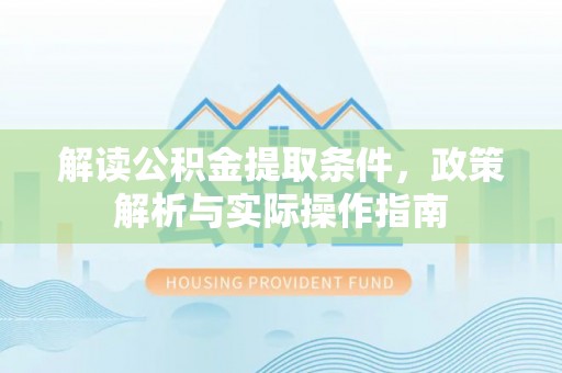 滁州解读公积金提取条件，政策解析与实际操作指南