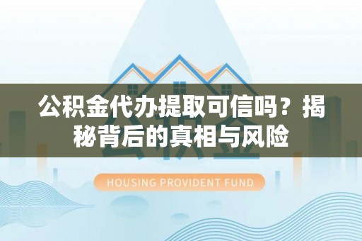 滁州公积金代办提取可信吗？揭秘背后的真相与风险