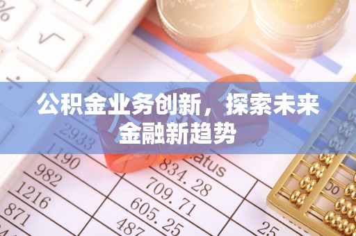 滁州公积金业务创新，探索未来金融新趋势