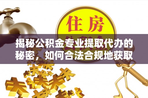滁州揭秘公积金专业提取代办的秘密，如何合法合规地获取你的住房基金？
