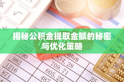 滁州揭秘公积金提取金额的秘密与优化策略