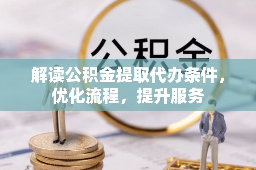 滁州解读公积金提取代办条件，优化流程，提升服务