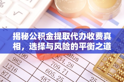 滁州揭秘公积金提取代办收费真相，选择与风险的平衡之道