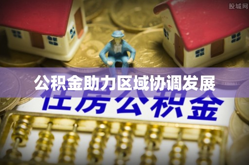 滁州公积金助力区域协调发展