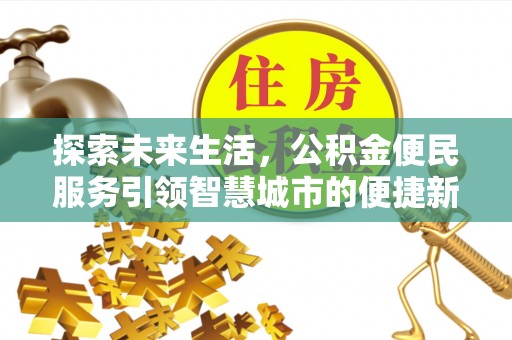 滁州探索未来生活，公积金便民服务引领智慧城市的便捷新体验