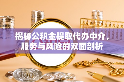 滁州揭秘公积金提取代办中介，服务与风险的双面剖析