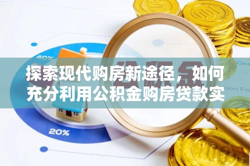 滁州探索现代购房新途径，如何充分利用公积金购房贷款实现置业梦想