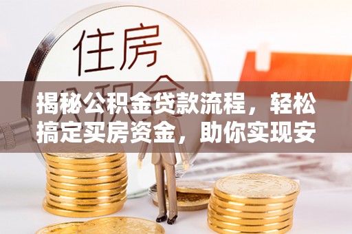 滁州揭秘公积金贷款流程，轻松搞定买房资金，助你实现安居梦想