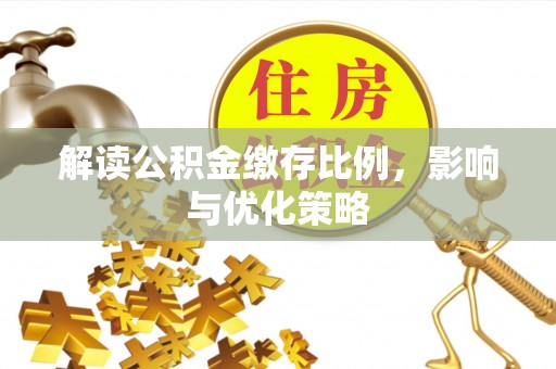 滁州解读公积金缴存比例，影响与优化策略