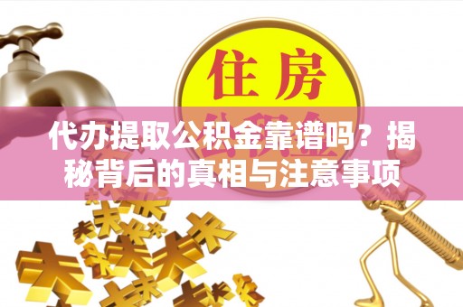 滁州代办提取公积金靠谱吗？揭秘背后的真相与注意事项