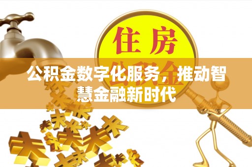 滁州公积金数字化服务，推动智慧金融新时代