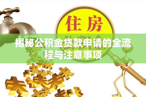 滁州揭秘公积金贷款申请的全流程与注意事项