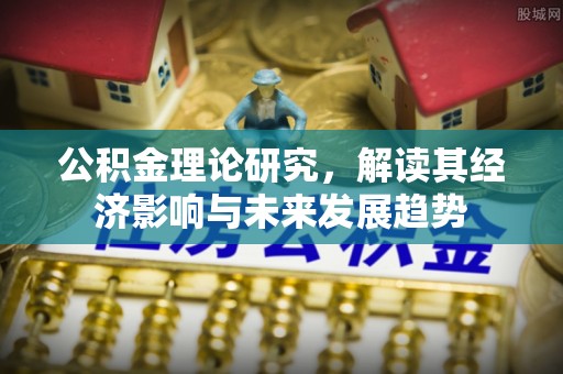 滁州公积金理论研究，解读其经济影响与未来发展趋势