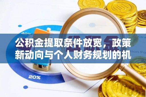滁州公积金提取条件放宽，政策新动向与个人财务规划的机遇