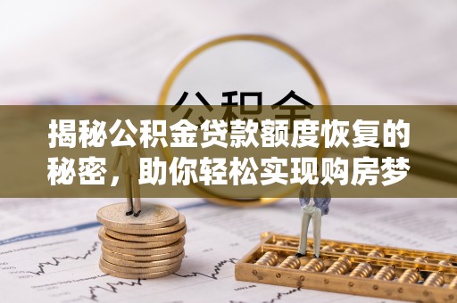 滁州揭秘公积金贷款额度恢复的秘密，助你轻松实现购房梦想