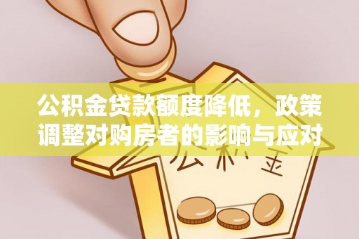 滁州公积金贷款额度降低，政策调整对购房者的影响与应对策略