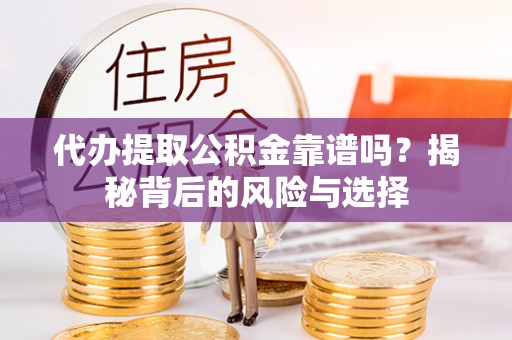 滁州代办提取公积金靠谱吗？揭秘背后的风险与选择