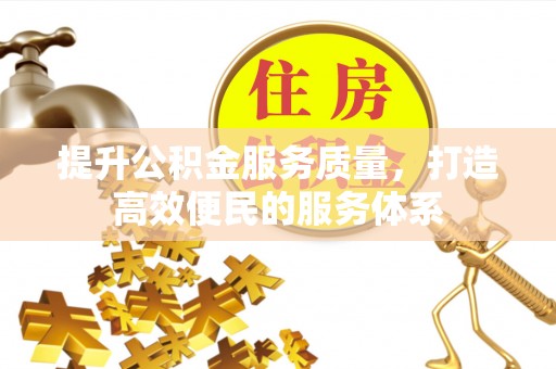 滁州提升公积金服务质量，打造高效便民的服务体系