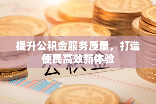 滁州提升公积金服务质量，打造便民高效新体验