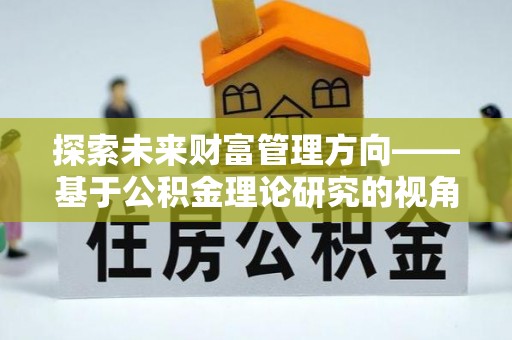 滁州探索未来财富管理方向——基于公积金理论研究的视角